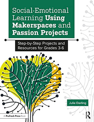 Social-Emotional Learning Using Makerspaces And Passion Projects: Step-By-Step Projects And Resources For Grades 3-6