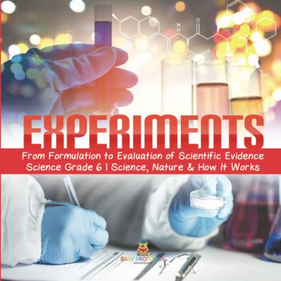 Experiments | From Formulation To Evaluation Of Scientific Evidence | Science Grade 6 | Science, Nature & How It Works