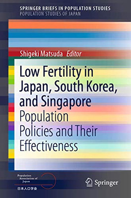 Low Fertility In Japan, South Korea, And Singapore: Population Policies And Their Effectiveness (Springerbriefs In Population Studies)
