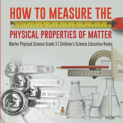 How To Measure The Physical Properties Of Matter | Matter Physical Science Grade 3 | Children'S Science Education Books