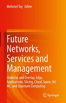 Future Networks, Services And Management: Underlay And Overlay, Edge, Applications, Slicing, Cloud, Space, Ai/Ml, And Quantum Computing