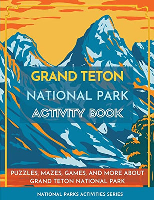 Grand Teton National Park Activity Book: Puzzles, Mazes, Games, And More About Grand Teton National Park (National Parks Activity Series)