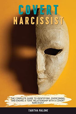 Covert Narcissist: The Complete Guide To Identifying, Overcoming, And Ending A Toxic Relationship With A Covert Narcissist