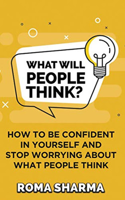 What Will People Think?: How To Be Confident In Yourself And Stop Worrying About What People Think (Boost Your Self-Esteem And Confidence)