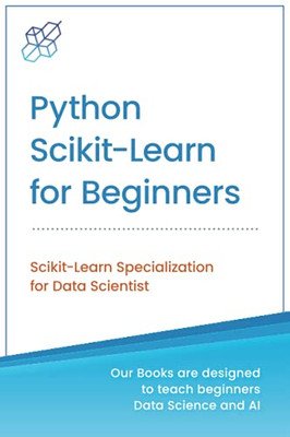 Python Scikit-Learn For Beginners: Scikit-Learn Specialization For Data Scientist (Python For Beginners In Data Science And Data Analysis)