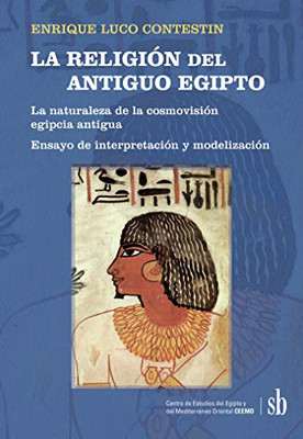 La Religión Del Antiguo Egipto: La Naturaleza De La Cosmovisión Egipcia Antigua. Ensayo De Interpretación Y Modelización (Spanish Edition)