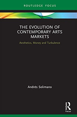 The Evolution Of Contemporary Arts Markets: Aesthetics, Money And Turbulence (Routledge Studies In The Economics Of Business And Industry)