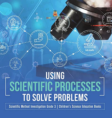 Using Scientific Processes To Solve Problems | Scientific Method Investigation Grade 3 | Children'S Science Education Books