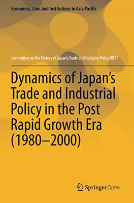Dynamics Of JapanS Trade And Industrial Policy In The Post Rapid Growth Era (19802000) (Economics, Law, And Institutions In Asia Pacific)