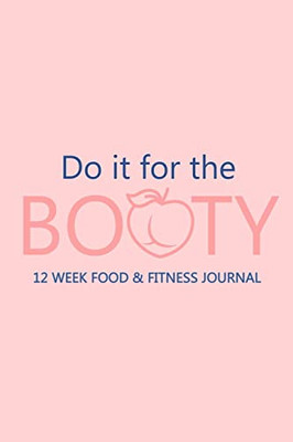 Do It For The Booty 12 Week Food & Fitness Journal: Meal And Exercise Planner, Diet Fitness Health Planner, Gym Planner, Weight Loss Planner