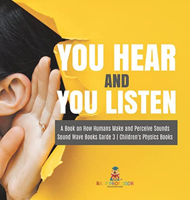 You Hear And You Listen | A Book On How Humans Make And Perceive Sounds | Sound Wave Books Grade 3 | Children'S Physics Books