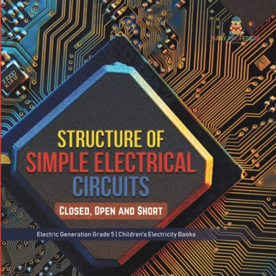 Structure Of Simple Electrical Circuits : Closed, Open And Short | Electric Generation Grade 5 | Children'S Electricity Books