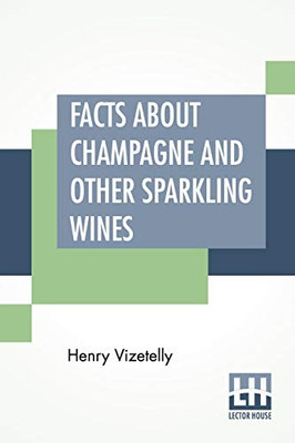 Facts About Champagne And Other Sparkling Wines: Collected During Numerous Visits To The Champagne And Other Viticultural Districts Of France