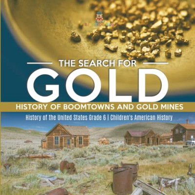 The Search For Gold : History Of Boomtowns And Gold Mines | History Of The United States Grade 6 | Children'S American History