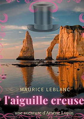 L'Aiguille Creuse: Un Roman Policier De Maurice Leblanc Mettant En Sc?ne Les Aventures D'Ars?ne Lupin, Gentleman-Cambrioleur. (French Edition)