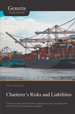ChartererS Risks And Liabilities: ChartererS Risks And Liabilities, Negligence Clause In Charterparty And Protection And Indemnity Insurance