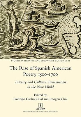 The Rise Of Spanish American Poetry 1500-1700: Literary And Cultural Transmission In The New World (Studies In Hispanic And Lusophone Cultures)