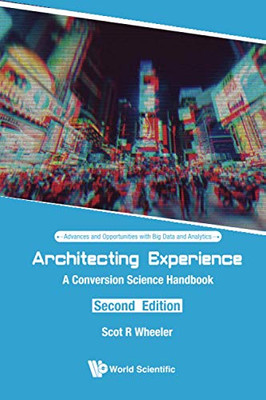 Architecting Experience: A Conversion Science Handbook (Second Edition) (Advances And Opportunities With Big Data And Analytics)