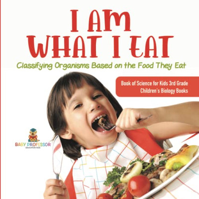 I Am What I Eat : Classifying Organisms Based On The Food They Eat | Book Of Science For Kids 3Rd Grade | Children'S Biology Books