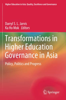 Transformations In Higher Education Governance In Asia: Policy, Politics And Progress (Higher Education In Asia: Quality, Excellence And Governance)