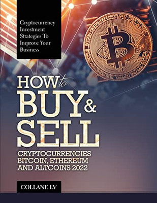 How To Buy & Sell Cryptocurrencies Bitcoin, Ethereum And Altcoins 2022: Cryptocurrency Investment Strategies To Improve Your Business