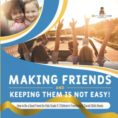 Making Friends And Keeping Them Is Not Easy! | How To Be A Good Friend For Kids Grade 5 | Children'S Friendship & Social Skills Books