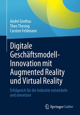Digitale Gesch?ftsmodell-Innovation Mit Augmented Reality Und Virtual Reality: Erfolgreich F?r Die Industrie Entwickeln Und Umsetzen (German Edition)