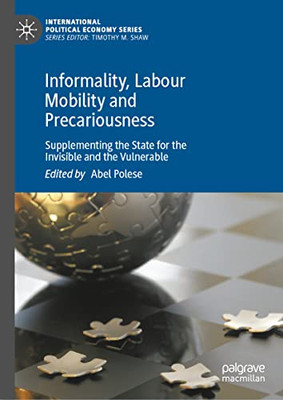 Informality, Labour Mobility And Precariousness: Supplementing The State For The Invisible And The Vulnerable (International Political Economy Series)
