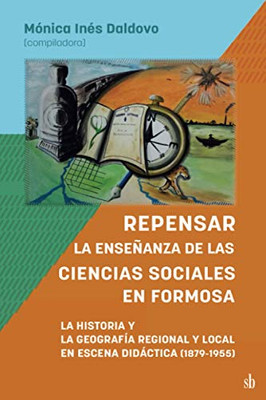 Repensar La Enseñanza De Las Ciencias Sociales En Formosa. La Historia Y La Geografía Regional Y Local En Escena Didáctica: 1879-1955 (Spanish Edition)
