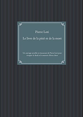 Le Livre De La Piti? Et De La Mort: Un Ouvrage Sensible Et ?mouvant De Pierre Loti Pour ?voquer Le Deuil Et Le Souvenir Des ?tres Chers (French Edition)