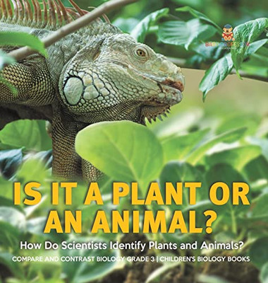 Is It A Plant Or An Animal? How Do Scientists Identify Plants And Animals? | Compare And Contrast Biology Grade 3 | Children'S Biology Books
