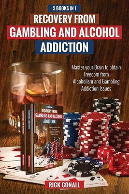 Recovery From Gambling And Alcohol Addiction: 2 Books In 1 - Master Your Brain To Obtain Freedom From Alcoholism And Gambling Addiction Issues. (Addictions)