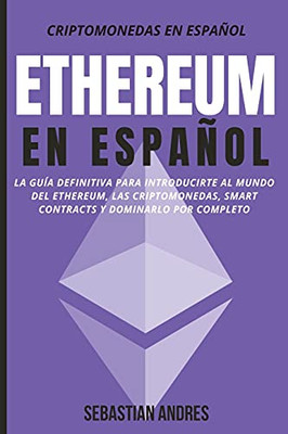 Ethereum En Espa±Ol: La Gu?a Definitiva Para Introducirte Al Mundo Del Ethereum, Las Criptomonedas, Smart Contracts Y Dominarlo Por Completo (Spanish Edition)