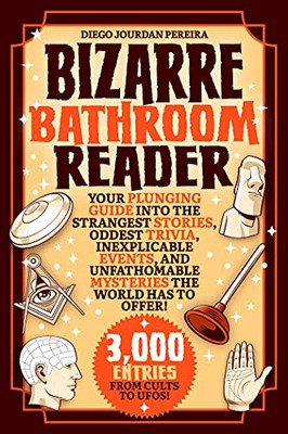 Bizarre Bathroom Reader: Your Plunging Guide Into The Strangest Stories, Oddest Trivia, Inexplicable Events, And Unfathomable Mysteries The World Has To Offer!