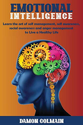 Emotional Intelligence: Learn The Art Of Self-Management, Self-Awareness, Social Awareness And Anger Management To Live A Healthy Life (Emotional Intellligence)
