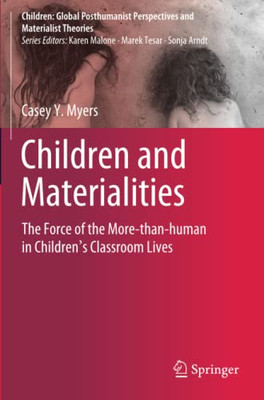 Children And Materialities: The Force Of The More-Than-Human In ChildrenS Classroom Lives (Children: Global Posthumanist Perspectives And Materialist Theories)