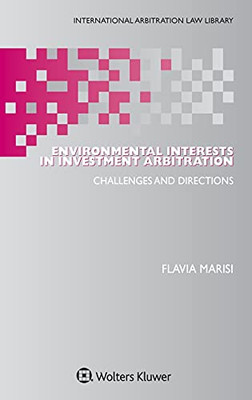Environmental Interests In Investment Arbitration: Challenges And Directions (International Abritration Law Library) (International Abritration Law Library, 51)