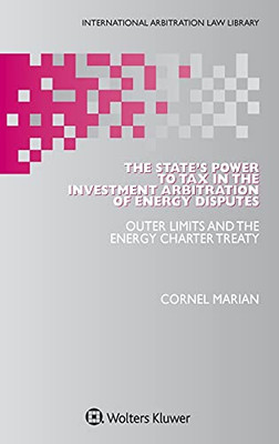 The State'S Power To Tax In The Investment Arbitration Of Energy Disputes: Outer Limits And The Energy Charter Treaty (International Arbitration Law Library, 58)