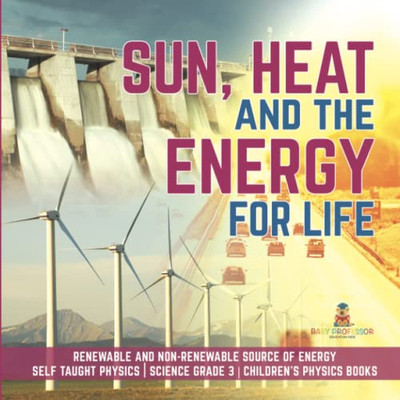 Sun, Heat And The Energy For Life | Renewable And Non-Renewable Source Of Energy | Self Taught Physics | Science Grade 3 | Children'S Physics Books