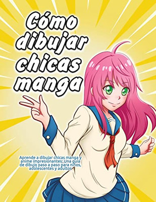 C?Mo Dibujar Chicas Manga: Aprende A Dibujar Chicas Manga Y Anime Impresionantes: Una Gu?a De Dibujo Paso A Paso Para Ni±Os, Adolescentes Y Adultos (Spanish Edition)