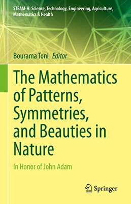 The Mathematics Of Patterns, Symmetries, And Beauties In Nature: In Honor Of John Adam (Steam-H: Science, Technology, Engineering, Agriculture, Mathematics & Health)