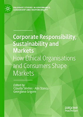 Corporate Responsibility, Sustainability And Markets: How Ethical Organisations And Consumers Shape Markets (Palgrave Studies In Governance, Leadership And Responsibility)