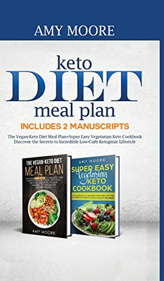 Keto Diet Meal Plan Includes 2 Manuscripts: The Vegan-Keto Diet Meal Plan+Super Easy Vegetarian Keto Cookbook Discover The Secrets To Incredible Low-Carb Ketogenic Lifestyle