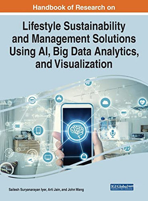 Handbook Of Research On Lifestyle Sustainability And Management Solutions Using Ai, Big Data Analytics, And Visualization (Advances In Computational Intelligence And Robotics)