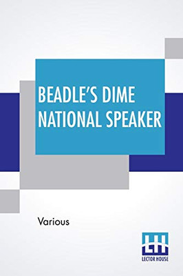 Beadle'S Dime National Speaker: Embodying Gems Of Oratory And Wit, Particularly Adapted To American Schools And Firesides. Revised And Enlarged Edition. (Speaker Series, Number 2.)