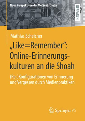Älike=Rememberô: Online-Erinnerungskulturen An Die Shoah: (Re-)Konfigurationen Von Erinnerung Und Vergessen Durch Medienpraktiken (Neue Perspektiven Der Medien?sthetik) (German Edition)