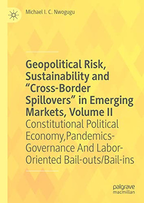 Geopolitical Risk, Sustainability And Ôcross-Border Spilloversö In Emerging Markets, Volume Ii: Constitutional Political Economy, Pandemics-Governance And Labor-Oriented Bail-Outs/Bail-Ins