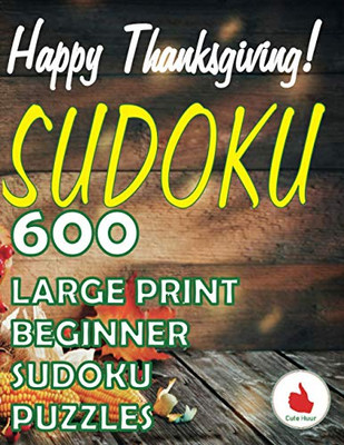 Happy Thanksgiving Sudoku: 600 Large Print Easy Puzzles Beginner Sudoku For Relaxation, Mindfulness And Keeping The Mind Active In During The Thanksgiving Holiday. (Holiday Greeting Books)