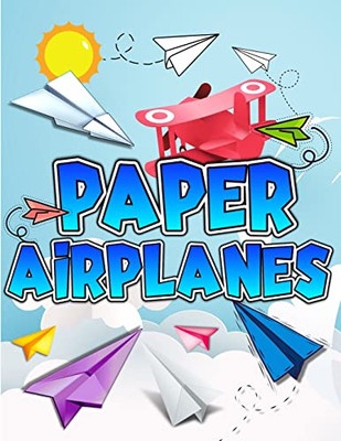 Paper Airplanes Book: The Best Guide To Folding Paper Airplanes. Creative Designs And Fun Tear-Out Projects Activity Book For Kids. Includes ... Fold & Fly For Beginners To Experts Children.