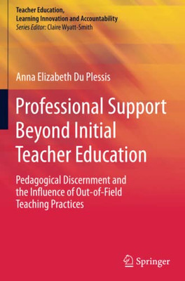 Professional Support Beyond Initial Teacher Education: Pedagogical Discernment And The Influence Of Out-Of-Field Teaching Practices (Teacher Education, Learning Innovation And Accountability)